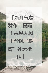 浙江气象发布：暴雨！雷暴大风！台风“蝴蝶”残云抵达