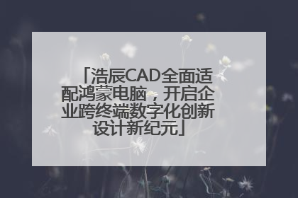 浩辰CAD全面适配鸿蒙电脑，开启企业跨终端数字化创新设计新纪元