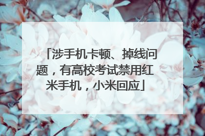 涉手机卡顿、掉线问题，有高校考试禁用红米手机，小米回应