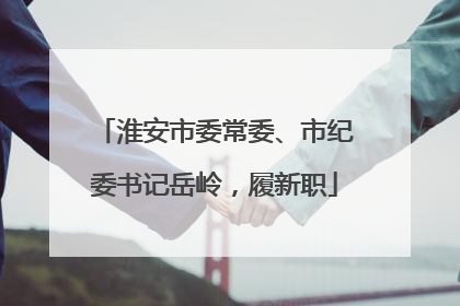 淮安市委常委、市纪委书记岳岭，履新职