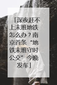 深夜赶不上末班地铁怎么办？南京首条“地铁末班守时公交”今晚发车