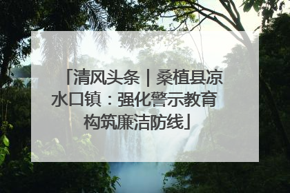 清风头条｜桑植县凉水口镇：强化警示教育 构筑廉洁防线