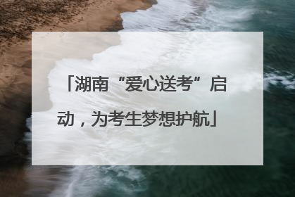 湖南“爱心送考”启动，为考生梦想护航