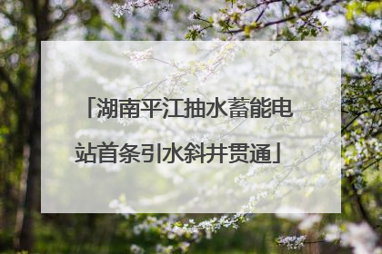 湖南平江抽水蓄能电站首条引水斜井贯通