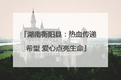 湖南衡阳县：热血传递希望 爱心点亮生命