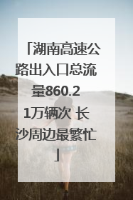 湖南高速公路出入口总流量860.21万辆次 长沙周边最繁忙