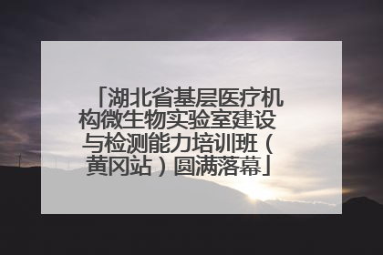 湖北省基层医疗机构微生物实验室建设与检测能力培训班（黄冈站）圆满落幕