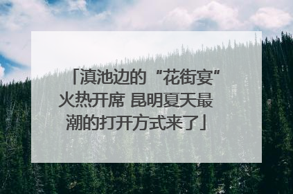 滇池边的“花街宴”火热开席 昆明夏天最潮的打开方式来了