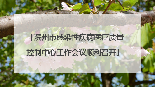 滨州市感染性疾病医疗质量控制中心工作会议顺利召开