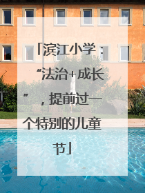 滨江小学：“法治+成长”，提前过一个特别的儿童节
