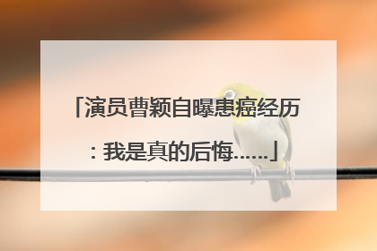 演员曹颖自曝患癌经历：我是真的后悔……