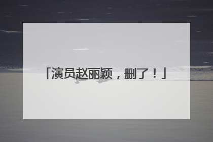 演员赵丽颖，删了！