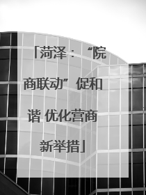 菏泽：“院商联动”促和谐 优化营商新举措