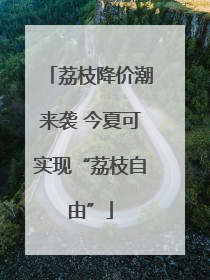 荔枝降价潮来袭 今夏可实现“荔枝自由”