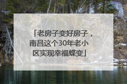 老房子变好房子，南昌这个30年老小区实现幸福蝶变
