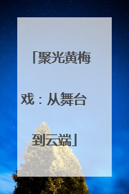 聚光黄梅戏：从舞台到云端