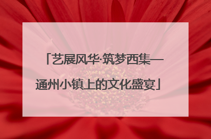 艺展风华·筑梦西集—通州小镇上的文化盛宴
