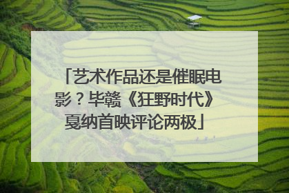 艺术作品还是催眠电影？毕赣《狂野时代》戛纳首映评论两极