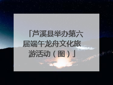芦溪县举办第六届端午龙舟文化旅游活动（图）