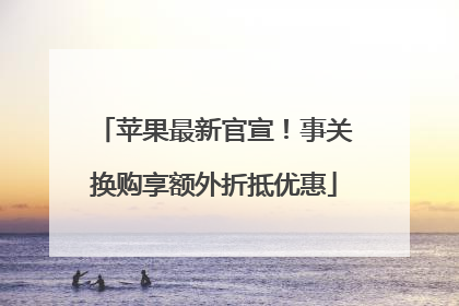 苹果最新官宣！事关换购享额外折抵优惠