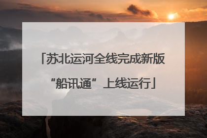 苏北运河全线完成新版“船讯通”上线运行