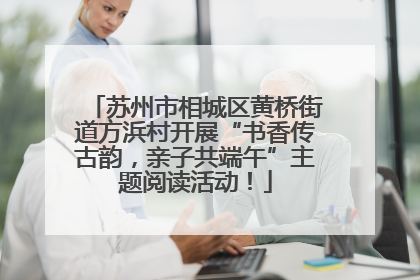 苏州市相城区黄桥街道方浜村开展“书香传古韵，亲子共端午”主题阅读活动！
