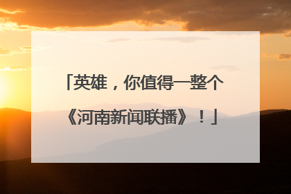 英雄，你值得一整个《河南新闻联播》！