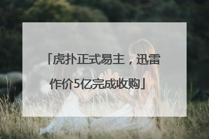 虎扑正式易主，迅雷作价5亿完成收购