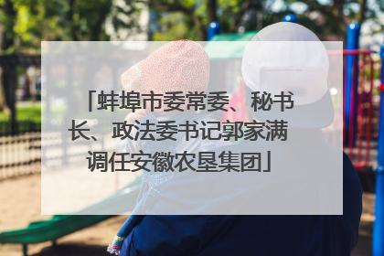 蚌埠市委常委、秘书长、政法委书记郭家满调任安徽农垦集团