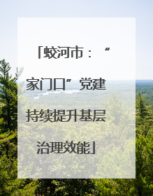 蛟河市：“家门口”党建持续提升基层治理效能