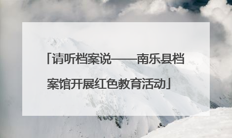 请听档案说——南乐县档案馆开展红色教育活动