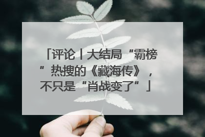 评论丨大结局“霸榜”热搜的《藏海传》，不只是“肖战变了”