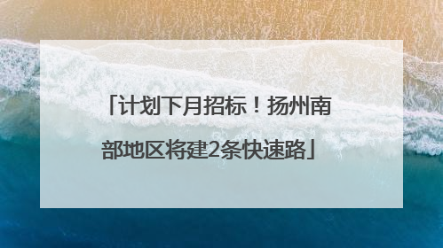 计划下月招标！扬州南部地区将建2条快速路