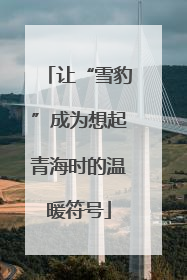 让“雪豹”成为想起青海时的温暖符号