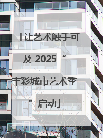 让艺术触手可及 2025“丰彩城市艺术季”启动