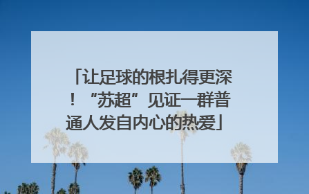 让足球的根扎得更深！“苏超”见证一群普通人发自内心的热爱
