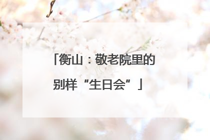 衡山：敬老院里的别样“生日会”
