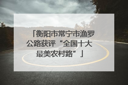 衡阳市常宁市渔罗公路获评“全国十大最美农村路”