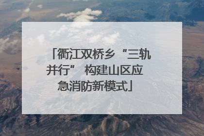 衢江双桥乡“三轨并行” 构建山区应急消防新模式