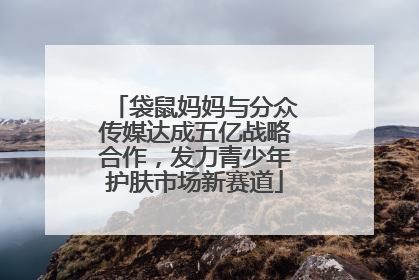 袋鼠妈妈与分众传媒达成五亿战略合作，发力青少年护肤市场新赛道
