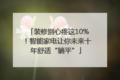 装修别心疼这10%！智能家电让你未来十年舒适“躺平”
