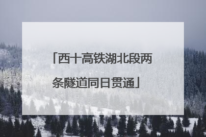 西十高铁湖北段两条隧道同日贯通