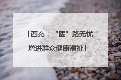 西充：“医”路无忧 增进群众健康福祉