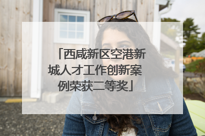 西咸新区空港新城人才工作创新案例荣获二等奖