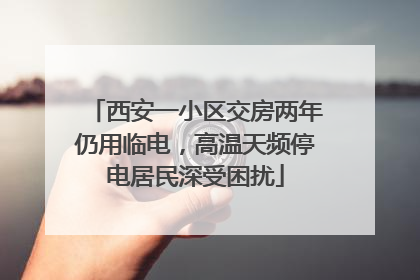 西安一小区交房两年仍用临电，高温天频停电居民深受困扰