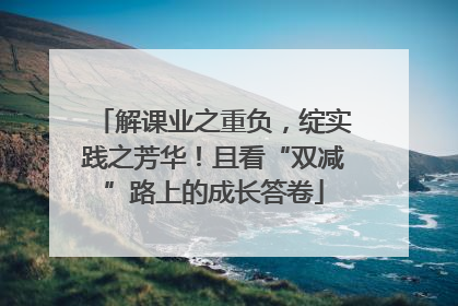 解课业之重负，绽实践之芳华！且看“双减”路上的成长答卷