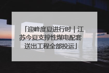 迎峰度夏进行时｜江苏今夏支撑性煤电配套送出工程全部投运