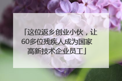 这位返乡创业小伙，让60多位残疾人成为国家高新技术企业员工