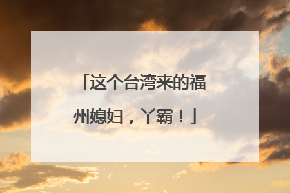 这个台湾来的福州媳妇，丫霸！