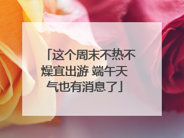 这个周末不热不燥宜出游 端午天气也有消息了